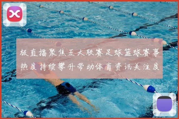 极直播聚焦五大联赛足球篮球赛事热度持续攀升带动体育资讯关注度上升