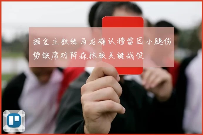 掘金主教练马龙确认穆雷因小腿伤势缺席对阵森林狼关键战役