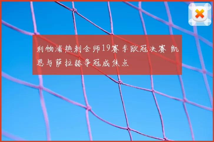 利物浦热刺会师19赛季欧冠决赛 凯恩与萨拉赫争冠成焦点