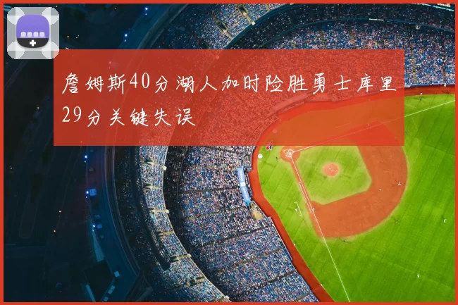 詹姆斯40分湖人加时险胜勇士库里29分关键失误