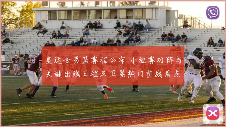 奥运会男篮赛程公布 小组赛对阵与关键出线日程及卫冕热门首战看点