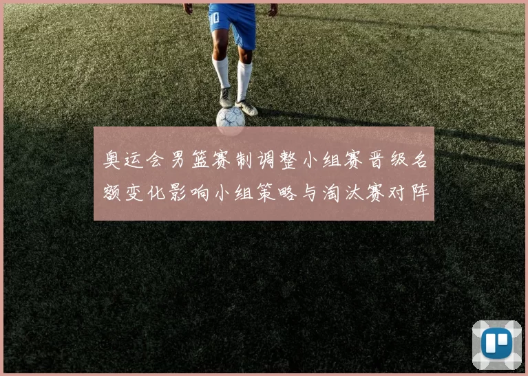 奥运会男篮赛制调整小组赛晋级名额变化影响小组策略与淘汰赛对阵