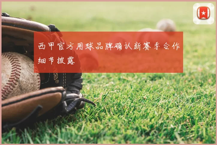 西甲官方用球品牌确认新赛季合作细节披露