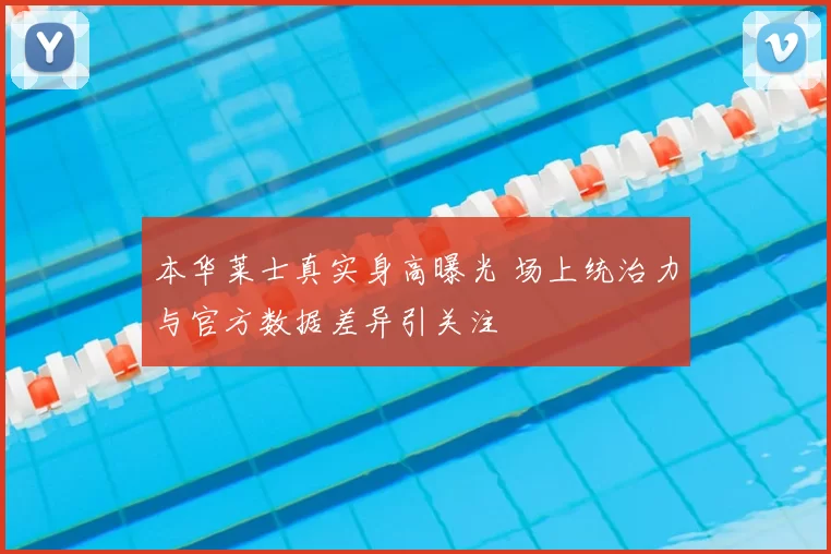 本华莱士真实身高曝光 场上统治力与官方数据差异引关注