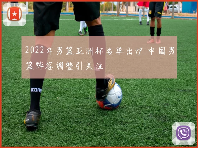 2022年男篮亚洲杯名单出炉 中国男篮阵容调整引关注