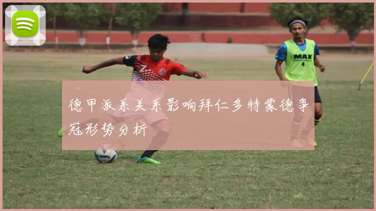 德甲派系关系影响拜仁多特蒙德争冠形势分析