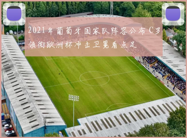 2021年葡萄牙国家队阵容公布 C罗领衔欧洲杯冲击卫冕看点足