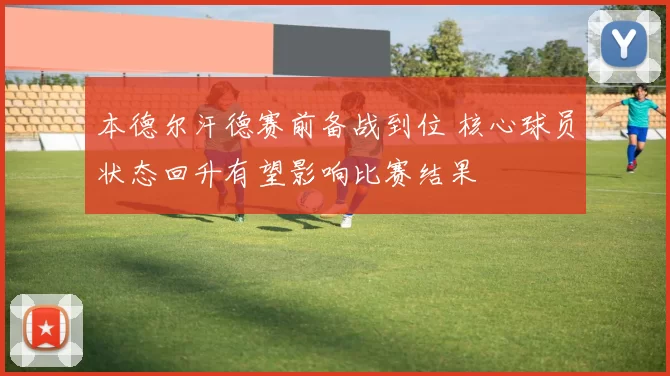 本德尔汗德赛前备战到位 核心球员状态回升有望影响比赛结果