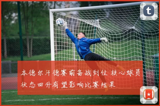 本德尔汗德赛前备战到位 核心球员状态回升有望影响比赛结果