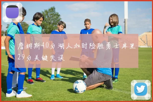 詹姆斯40分湖人加时险胜勇士库里29分关键失误