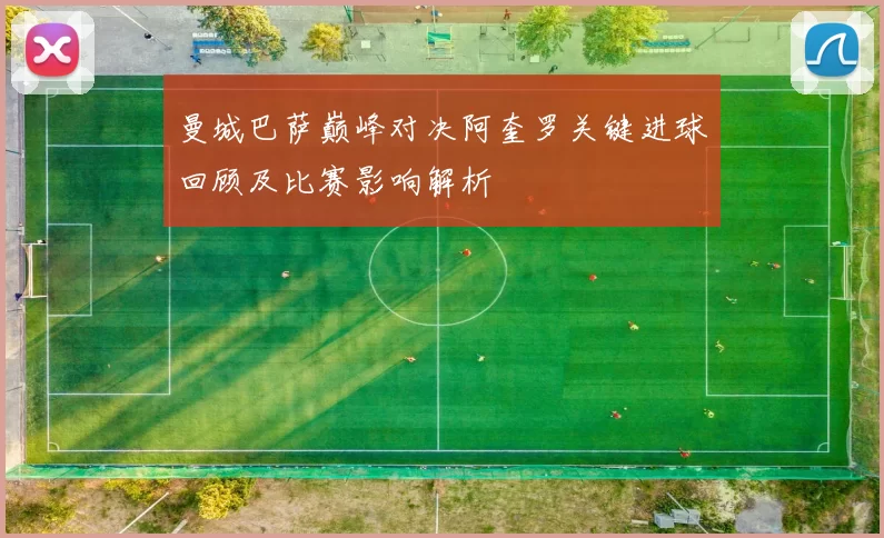 曼城巴萨巅峰对决阿奎罗关键进球回顾及比赛影响解析