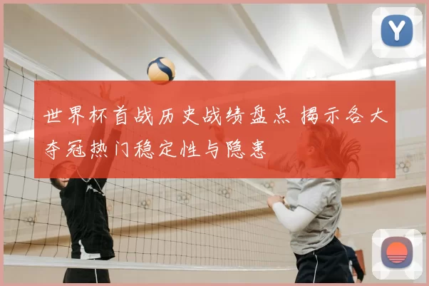 世界杯首战历史战绩盘点 揭示各大夺冠热门稳定性与隐患