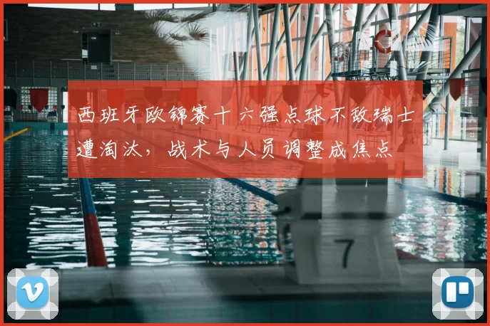 西班牙欧锦赛十六强点球不敌瑞士遭淘汰，战术与人员调整成焦点