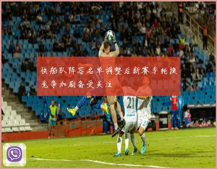 快船队阵容名单调整后新赛季轮换竞争加剧备受关注