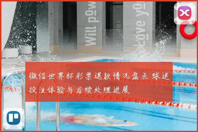 微信世界杯彩票退款情况盘点 球迷投注体验与后续处理进展