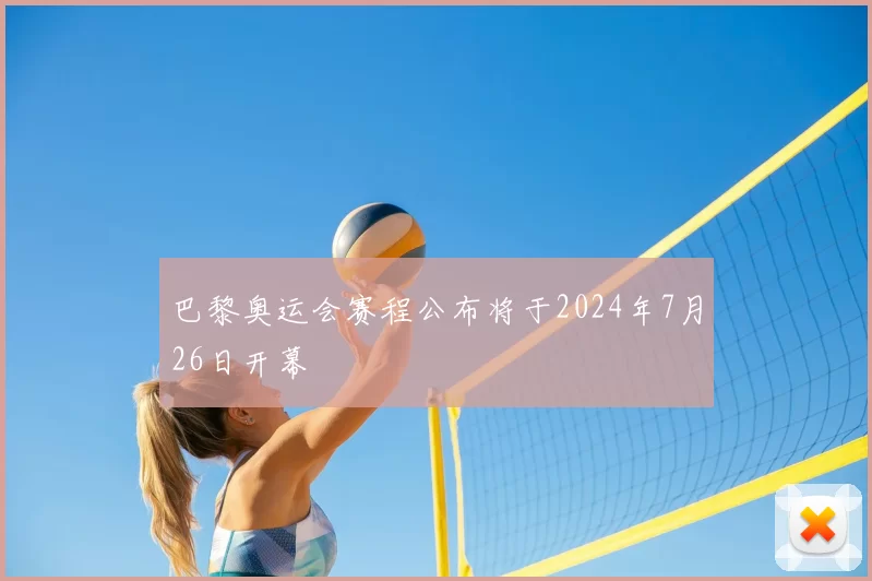 巴黎奥运会赛程公布将于2024年7月26日开幕