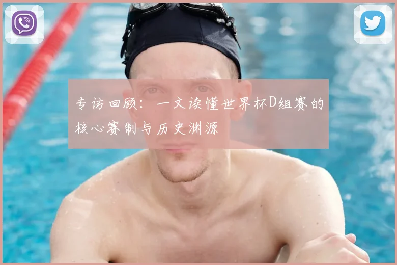 专访回顾：一文读懂世界杯D组赛的核心赛制与历史渊源