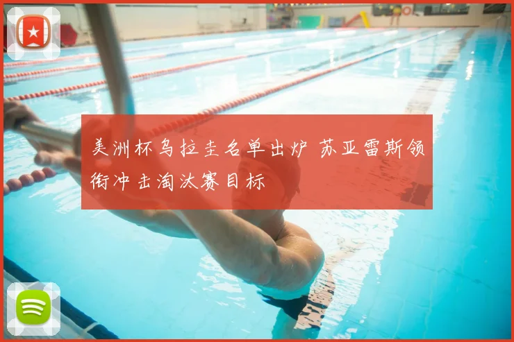 美洲杯乌拉圭名单出炉 苏亚雷斯领衔冲击淘汰赛目标