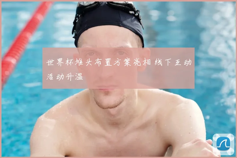 世界杯堆头布置方案亮相 线下互动活动升温
