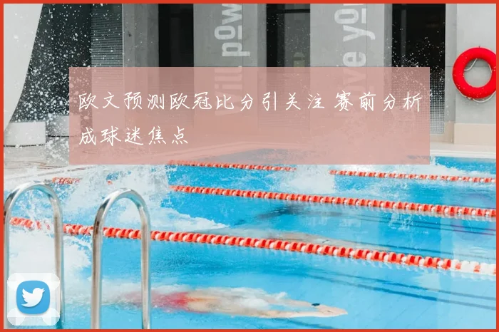 欧文预测欧冠比分引关注 赛前分析成球迷焦点