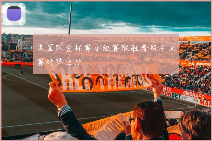美国队金杯赛小组赛取胜晋级半决赛对阵出炉