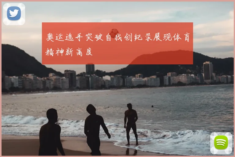 奥运选手突破自我创纪录展现体育精神新高度