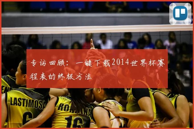 专访回顾：一键下载2014世界杯赛程表的终极方法