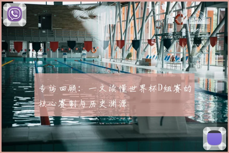 专访回顾：一文读懂世界杯D组赛的核心赛制与历史渊源