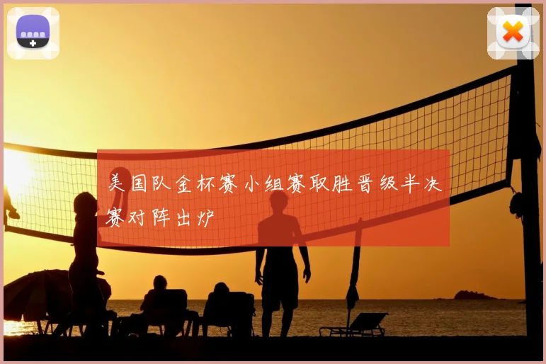 美国队金杯赛小组赛取胜晋级半决赛对阵出炉