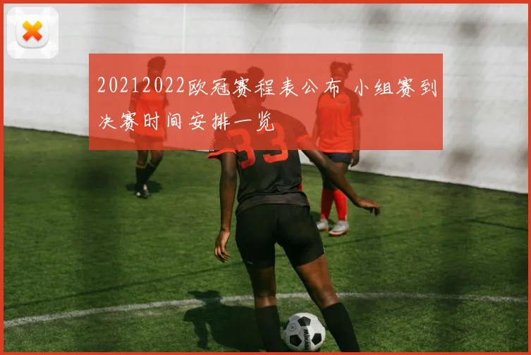 20212022欧冠赛程表公布 小组赛到决赛时间安排一览
