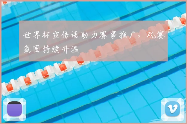 世界杯宣传语助力赛事推广,观赛氛围持续升温