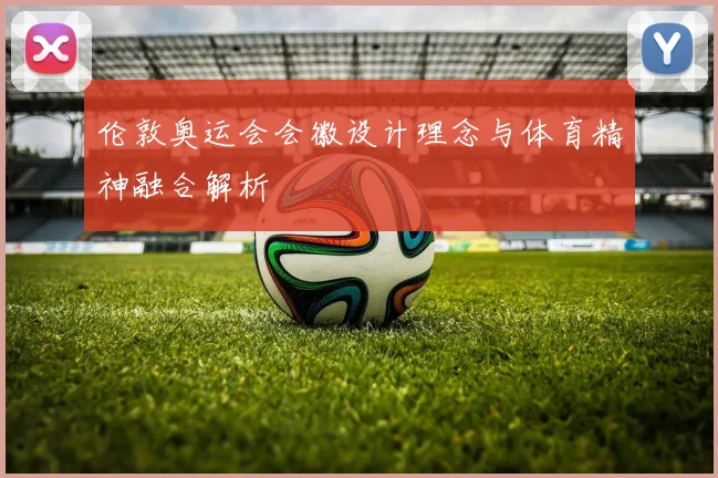 伦敦奥运会会徽设计理念与体育精神融合解析