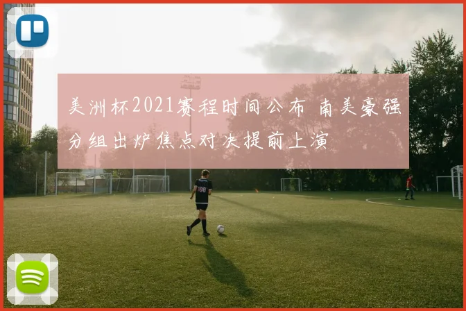 美洲杯2021赛程时间公布 南美豪强分组出炉焦点对决提前上演